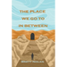 The Place We Go To In Between