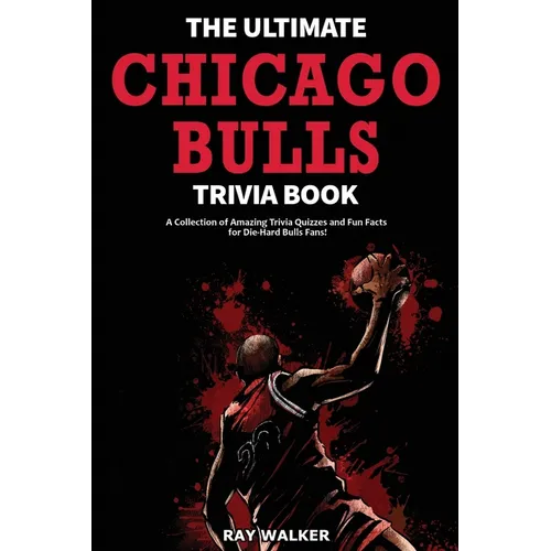 The Ultimate Chicago Bulls Trivia Book: A Collection of Amazing Trivia Quizzes and Fun Facts for Die-Hard Bulls Fans!