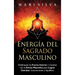 Energía del sagrado masculino: Desbloquee su fuerza interior y conecte con lo divino masculino para lograr claridad, concentración y equilibrio