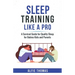 Sleep Training Like a Pro: A Survival Guide for Quality Sleep for Babies, Kids, and Parents