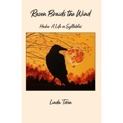 Raven Braids the Wind: Haiku: A Life in Syllables