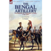 The Bengal Artillery: Development & Campaigns in India, 1749-1849
