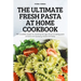 The Ultimate Fresh Pasta at Home Cookbook: 100 incredible recipes for mastering the age-old art of making pasta at home and impressing friends and fam