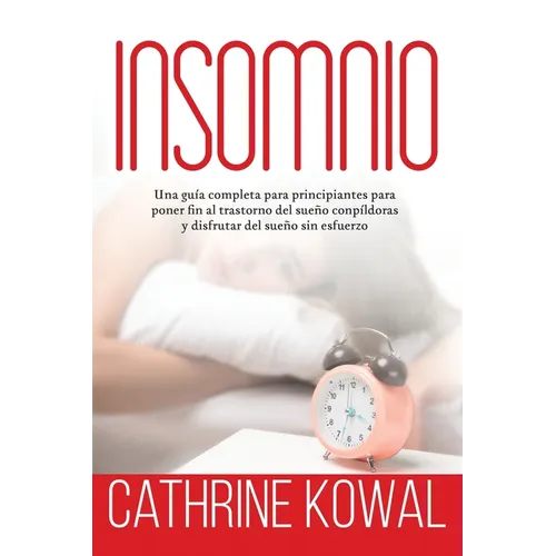 Insomnio: Una guía completa para principiantes para poner fin al trastorno del sueño conpíldoras y disfrutar del sueño sin esfuerzo