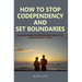 How to Stop Codependency And Set Boundaries: A Quick Guide to Break Free from The Co-dependent Cycle