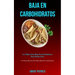 Baja En Carbohidratos: La última guía baja en carbohidratos para perder peso (50 ultimas recetas para dieta baja en carbohidratos)