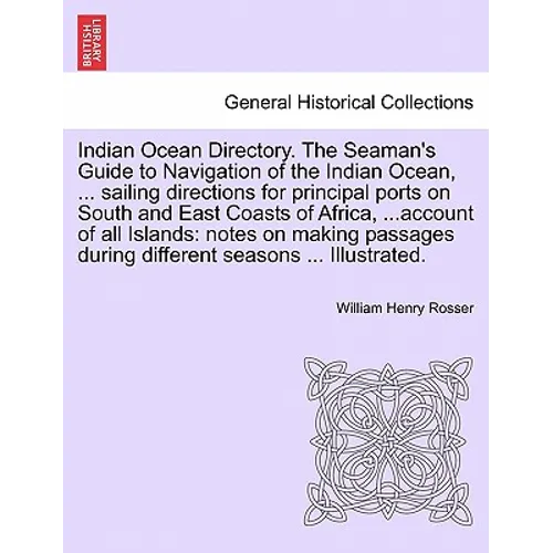 Indian Ocean Directory. The Seaman's Guide to Navigation of the Indian Ocean, ... sailing directions for principal ports on South and East Coasts of A