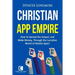 Christian App Empire: How To Spread the Gospel, and Make Money, Through the Lucrative World of Mobile Apps!