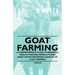 Goat Farming - A Comprehensive Guide to Breeding, Health, Feeding, Products and Many Other Important Aspects of Goat Farming