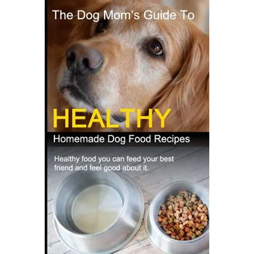 The Dog Mom's Guide to Healthy Homemade Dog Food Recipes: Recipes you can make at home with affordable everyday ingredients