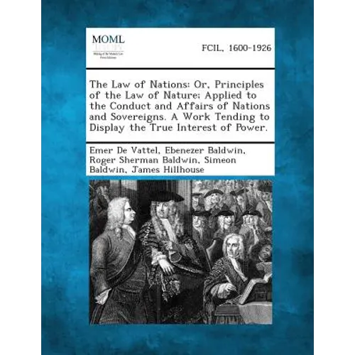The Law of Nations: Or, Principles of the Law of Nature; Applied to the Conduct and Affairs of Nations and Sovereigns. a Work Tending to D
