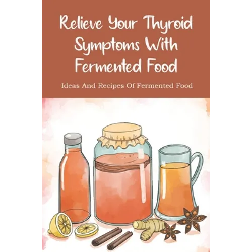 Relieve Your Thyroid Symptoms With Fermented Food: Ideas And Recipes Of Fermented Food: Fermented Foods Recipes Carrots