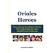 Orioles Heroes: Remembering the Baltimore Orioles Who Helped Make the 1960s Baseball's Real Golden Age
