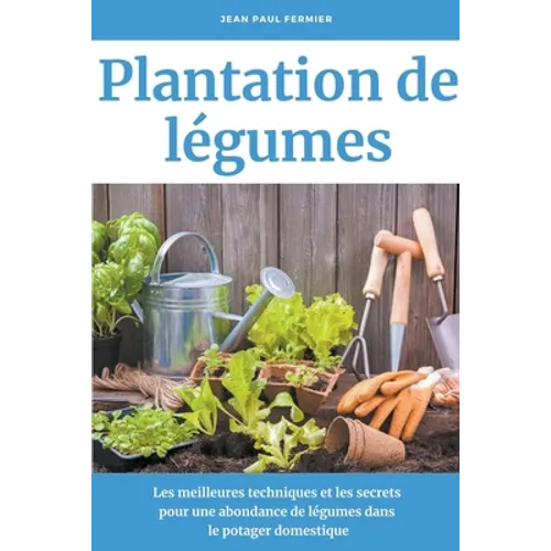 Plantation de légumes: Les meilleures techniques et les secrets pour une abondance de légumes dans le potager domestique