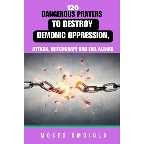 120 Dangerous Prayers To Destroy Demonic Oppression, Attack, Witchcraft And Evil Altars