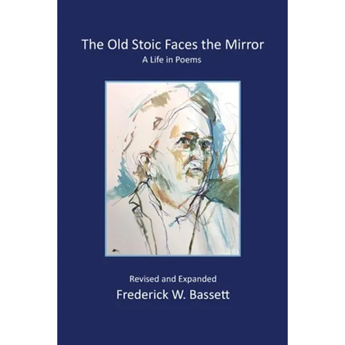 The Old Stoic Faces the Mirror: A Life in Poems