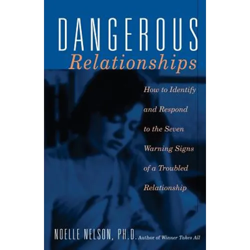 Dangerous Relationships: How to Identify and Respond to the Seven Warning Signs of a Troubled Relationship