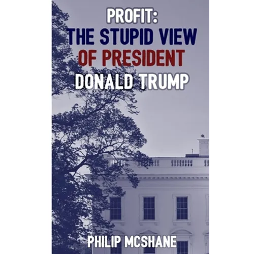 Profit: The Stupid View of President Donald Trump