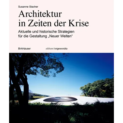 Architektur in Zeiten Der Krise: Aktuelle Und Historische Strategien Für Die Gestaltung "Neuer Welten"