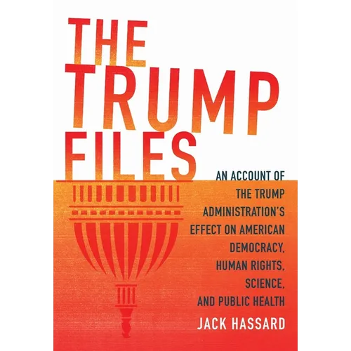 The Trump Files: An Account of the Trump Administration's Effect on American Democracy, Human Rights, Science and Public Health