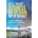 Sell Your Business By Design, Not By Default: A Guide to Selling Your Business for More Money