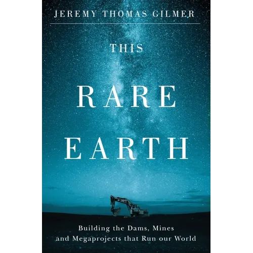 This Rare Earth: Building the Dams, Mines and Megaprojects That Run Our World