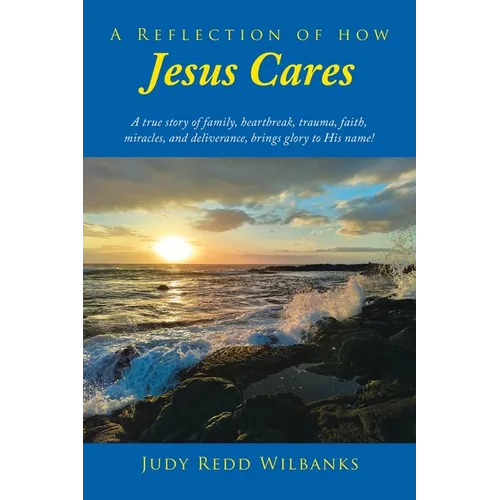 A Reflection of How Jesus Cares: A true story of family, heartbreak, trauma, faith, miracles, and deliverance, brings glory to His name!