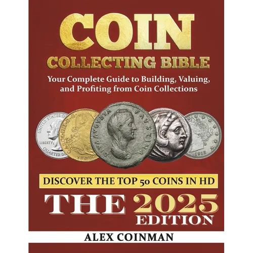Coin Collecting Bible 2024: Your Complete Guide to Building, Valuing, and Profiting from Coin Collections