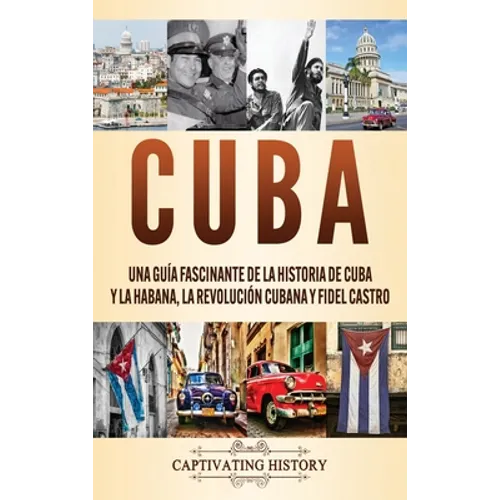 Cuba: Una guía fascinante de la historia de Cuba y La Habana, la Revolución cubana y Fidel Castro