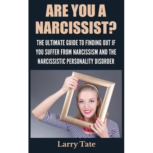 Are You A Narcissist? The Ultimate Guide To Finding Out If You Suffer From Narcissism And The Narcissistic Personality Disorder