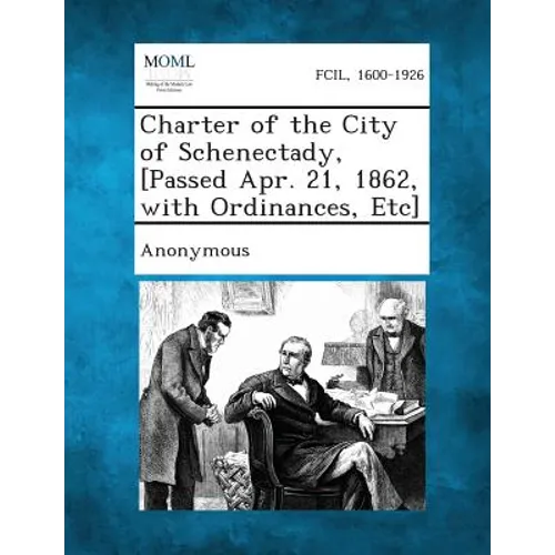 Charter of the City of Schenectady, [Passed Apr. 21, 1862, with Ordinances, Etc]
