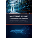 Mastering Splunk: A Comprehensive Guide for Beginners: Unlock the Power of Splunk: Learn Architecture, Setup, Search, Reporting, Visuali