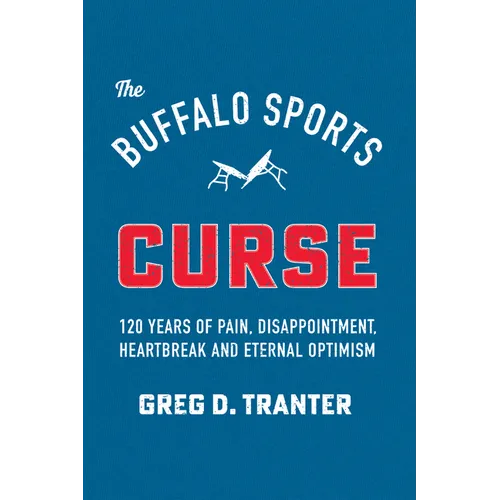 The Buffalo Sports Curse: 120 Years of Pain, Disappointment, Heartbreak and Eternal Optimism