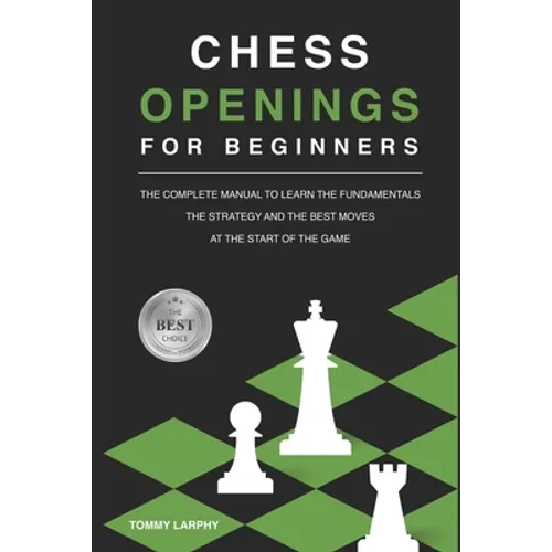 Chess Openings for Beginners: The Complete Manual To Learn The Fundamentals, The Strategy And The Best Moves At The Start Of The Game [2021]