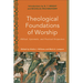 Theological Foundations of Worship: Biblical, Systematic, and Practical Perspectives