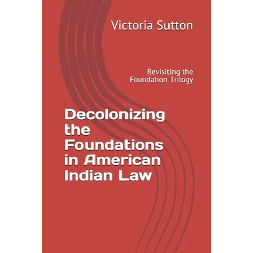 Decolonizing the Foundations in American Indian Law: Revisiting the Foundation Trilogy