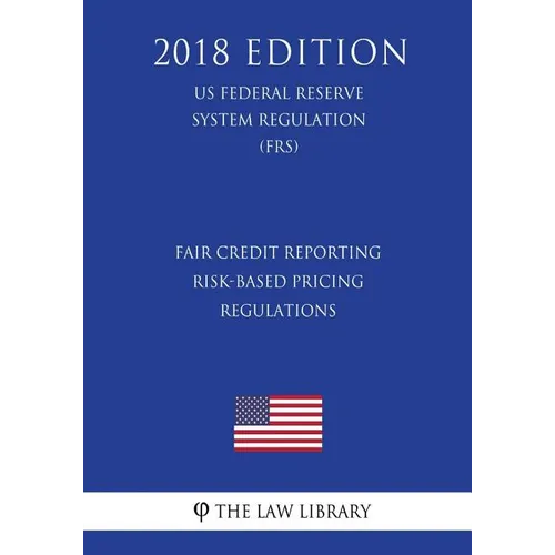 Fair Credit Reporting Risk-Based Pricing Regulations (US Federal Reserve System Regulation) (FRS) (2018 Edition) - Paperback