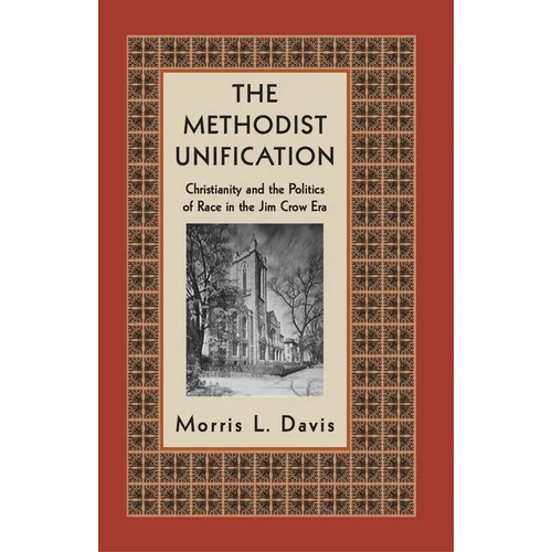 The Methodist Unification: Christianity and the Politics of Race in the Jim Crow Era