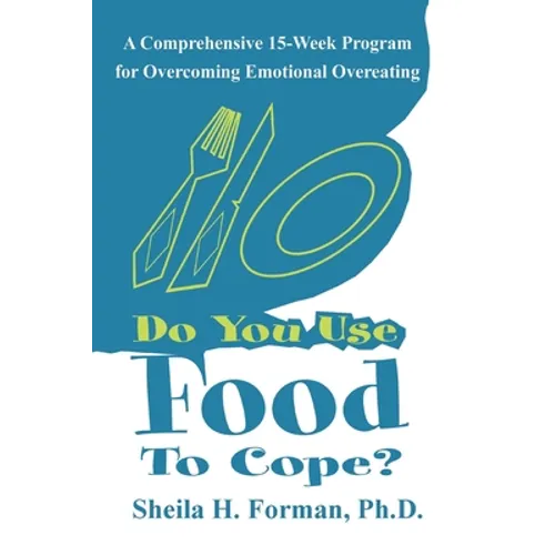 Do You Use Food To Cope?: A Comprehensive 15-Week Program for Overcoming Emotional Overeating