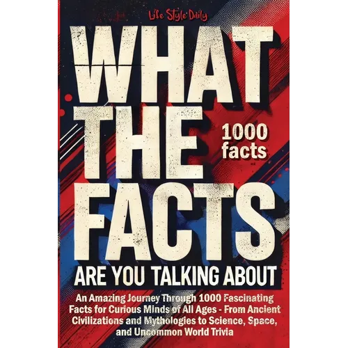 What the Facts Are You Talking About: An Amazing Journey Through 1000 Fascinating Facts for Curious Minds of All Ages - From Ancient Civilizations and