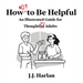 How Not to Be Helpful: An Illustrated Guide for Thoughtless Adults