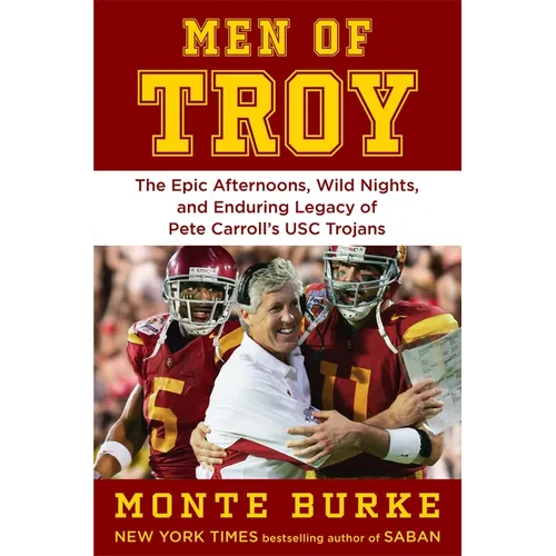 Men of Troy: The Legendary Afternoons, Wild Nights, and Enduring Legacy of Pete Carroll's Usc Trojans