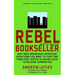 Rebel Bookseller: Why Indie Bookstores Represent Everything You Want to Fight for from Free Speechto Buying Local to Building Communities