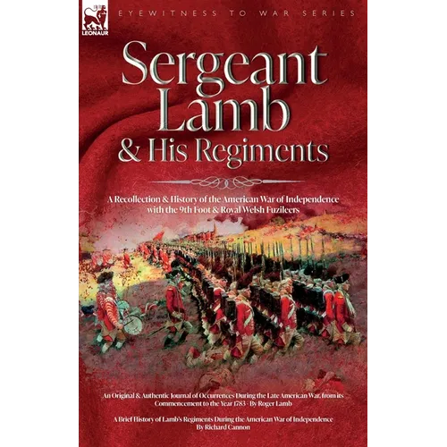 Sergeant Lamb & His Regiments - A Recollection and History of the American War of Independence with the 9th Foot & Royal Welsh Fuzileers