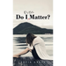 Do I Even Matter?
