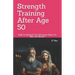 Strength Training After Age 50: Build (or Rebuild) Your Strongest Body: For Men and Women
