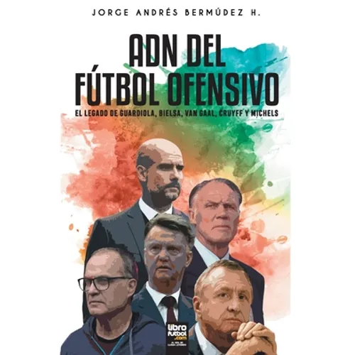 Adn del Fútbol Ofensivo: El Legado de de Guardiola, Bielsa, Van Gaal, Cruyff Y Michels