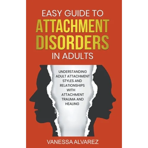 Easy Guide to Attachment Disorders in Adults: Understanding Adult Attachment Styles With Relationships And Attachment Trauma And Healing
