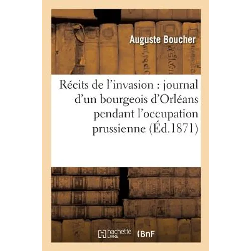 Récits de l'Invasion: Journal d'Un Bourgeois d'Orléans Pendant l'Occupation Prussienne