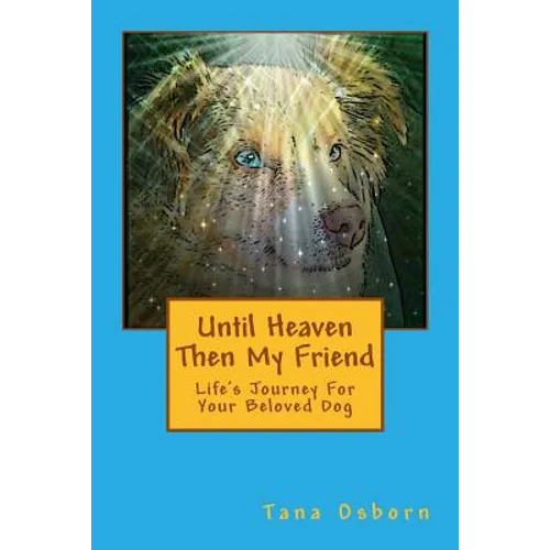Until Heaven Then My Friend: Life's Journey For Your Beloved Dog